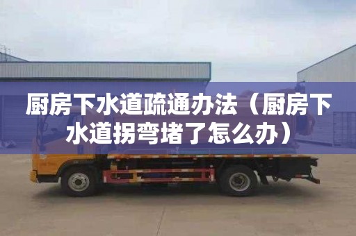 厨房下水道疏通办法（厨房下水道拐弯堵了怎么办）