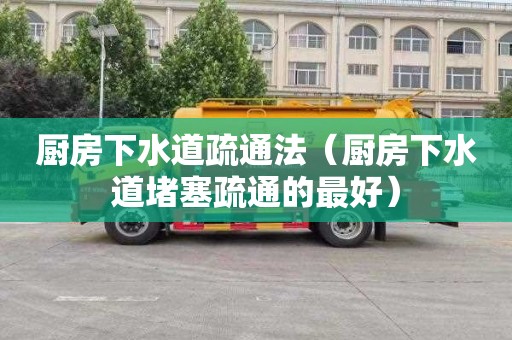 厨房下水道疏通法（厨房下水道堵塞疏通的最好）