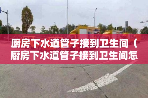 厨房下水道管子接到卫生间（厨房下水道管子接到卫生间怎么办）
