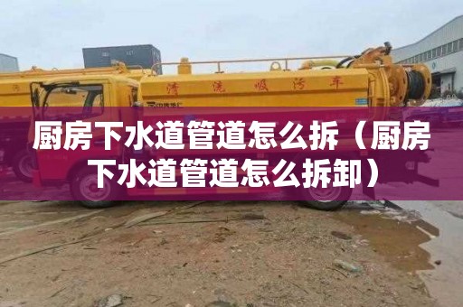 厨房下水道管道怎么拆（厨房下水道管道怎么拆卸）