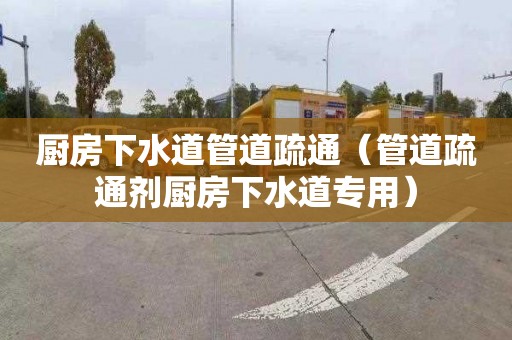 厨房下水道管道疏通（管道疏通剂厨房下水道专用）