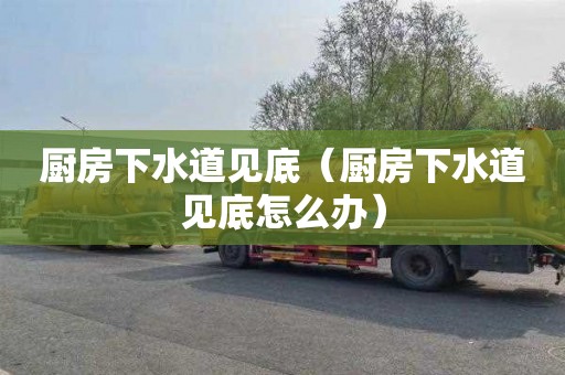 厨房下水道见底（厨房下水道见底怎么办）