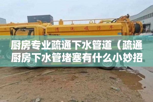 厨房专业疏通下水管道（疏通厨房下水管堵塞有什么小妙招）