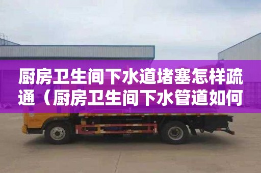 厨房卫生间下水道堵塞怎样疏通（厨房卫生间下水管道如何装修）