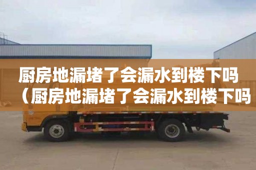 厨房地漏堵了会漏水到楼下吗（厨房地漏堵了会漏水到楼下吗怎么办）