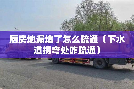 厨房地漏堵了怎么疏通（下水道拐弯处咋疏通）