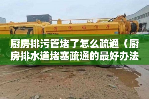 厨房排污管堵了怎么疏通（厨房排水道堵塞疏通的最好办法）