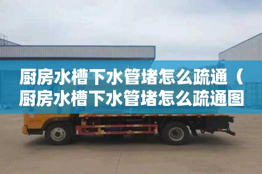 厨房水槽下水管堵怎么疏通（厨房水槽下水管堵怎么疏通图解）