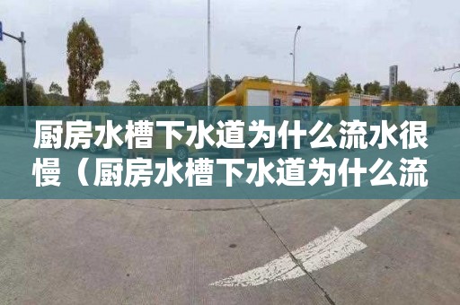 厨房水槽下水道为什么流水很慢（厨房水槽下水道为什么流水很慢呢）