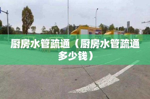 厨房水管疏通（厨房水管疏通多少钱）