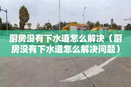 厨房没有下水道怎么解决（厨房没有下水道怎么解决问题）