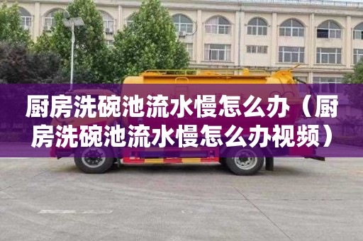 厨房洗碗池流水慢怎么办（厨房洗碗池流水慢怎么办视频）
