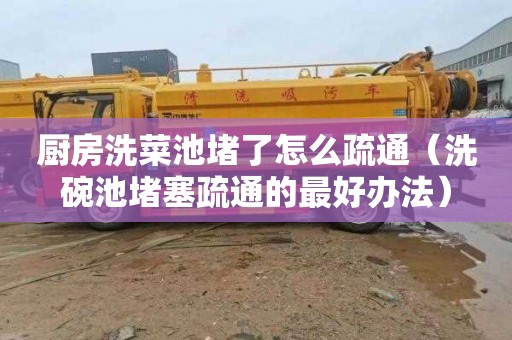 厨房洗菜池堵了怎么疏通（洗碗池堵塞疏通的最好办法）