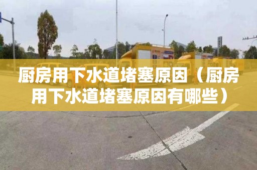 厨房用下水道堵塞原因（厨房用下水道堵塞原因有哪些）