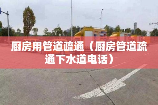 厨房用管道疏通（厨房管道疏通下水道电话）