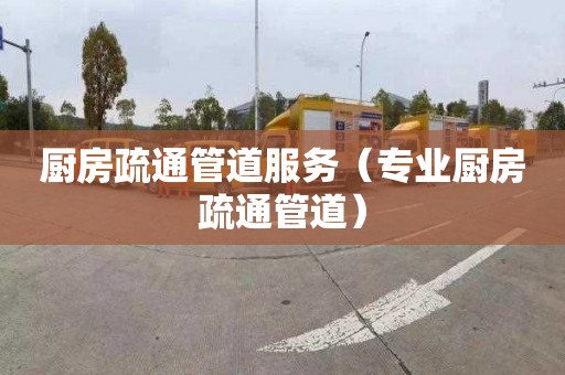 厨房疏通管道服务（专业厨房疏通管道）