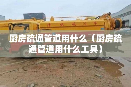 厨房疏通管道用什么（厨房疏通管道用什么工具）