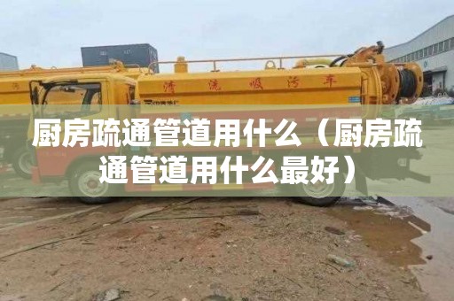 厨房疏通管道用什么（厨房疏通管道用什么最好）