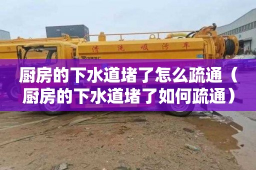 厨房的下水道堵了怎么疏通（厨房的下水道堵了如何疏通）