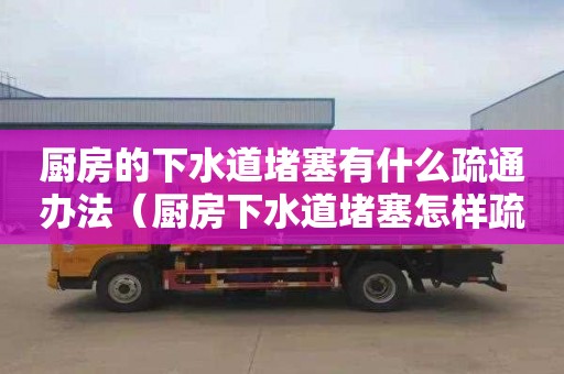厨房的下水道堵塞有什么疏通办法（厨房下水道堵塞怎样疏通?）