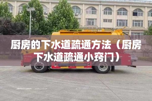 厨房的下水道疏通方法（厨房下水道疏通小窍门）