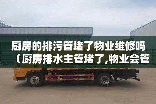 厨房的排污管堵了物业维修吗（厨房排水主管堵了,物业会管嘛）