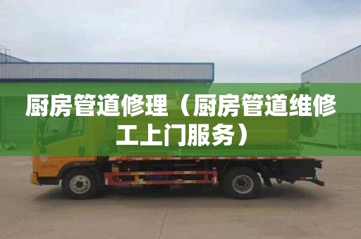 厨房管道修理（厨房管道维修工上门服务）