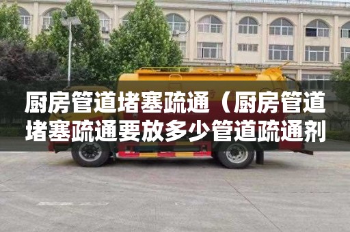 厨房管道堵塞疏通（厨房管道堵塞疏通要放多少管道疏通剂）
