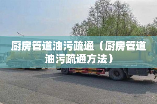 厨房管道油污疏通（厨房管道油污疏通方法）