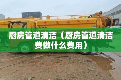 厨房管道清洁（厨房管道清洁费做什么费用）