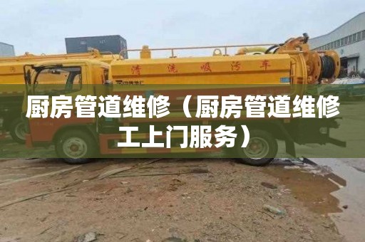 厨房管道维修（厨房管道维修工上门服务）