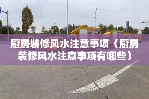 厨房装修风水注意事项（厨房装修风水注意事项有哪些）