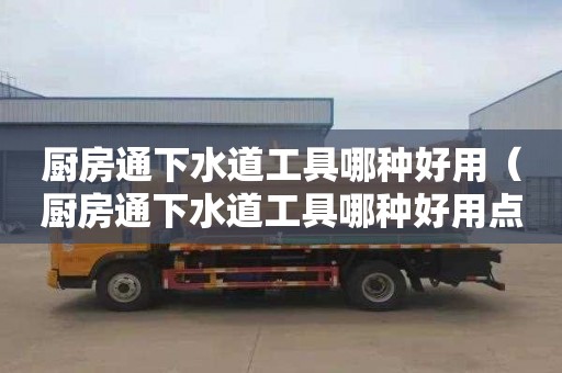 厨房通下水道工具哪种好用（厨房通下水道工具哪种好用点）