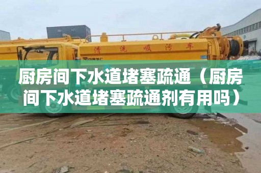厨房间下水道堵塞疏通（厨房间下水道堵塞疏通剂有用吗）