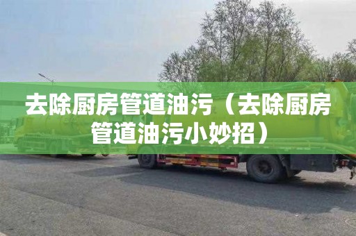 去除厨房管道油污（去除厨房管道油污小妙招）