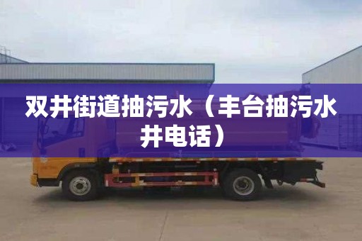 双井街道抽污水（丰台抽污水井电话）