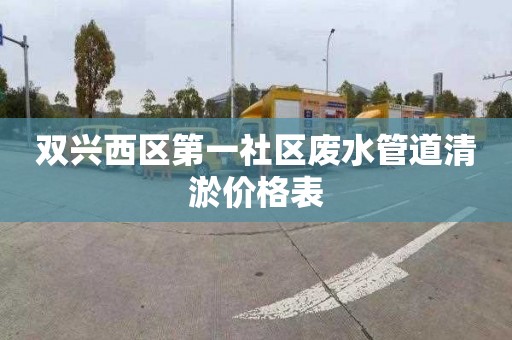双兴西区第一社区废水管道清淤价格表