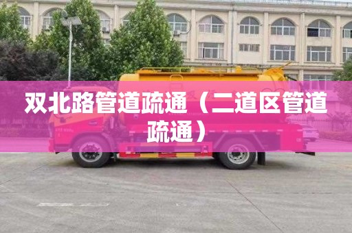 双北路管道疏通（二道区管道疏通）