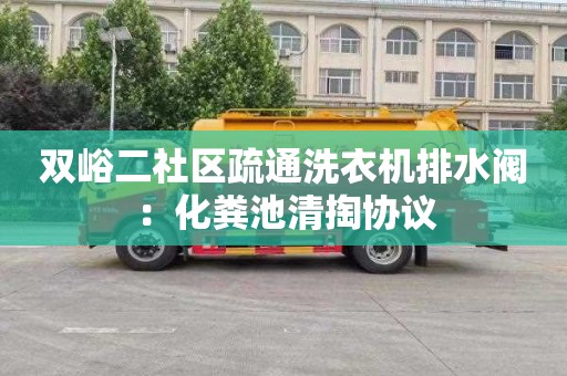 双峪二社区疏通洗衣机排水阀：化粪池清掏协议