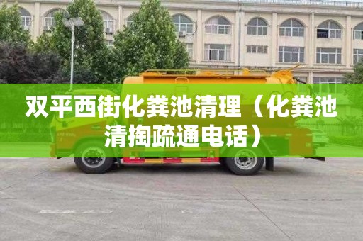 双平西街化粪池清理（化粪池清掏疏通电话）