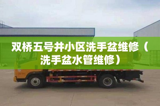 双桥五号井小区洗手盆维修（洗手盆水管维修）