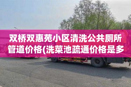 双桥双惠苑小区清洗公共厕所管道价格(洗菜池疏通价格是多少)