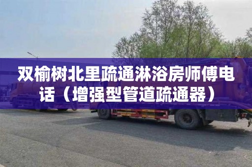 双榆树北里疏通淋浴房师傅电话（增强型管道疏通器）
