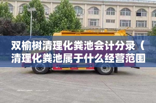 双榆树清理化粪池会计分录（清理化粪池属于什么经营范围）
