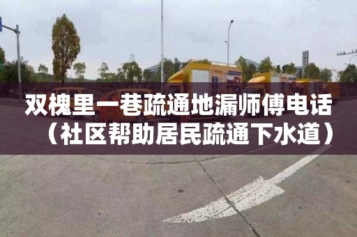 双槐里一巷疏通地漏师傅电话（社区帮助居民疏通下水道）