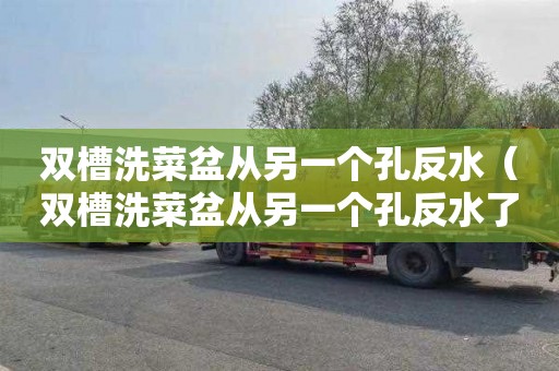 双槽洗菜盆从另一个孔反水（双槽洗菜盆从另一个孔反水了）