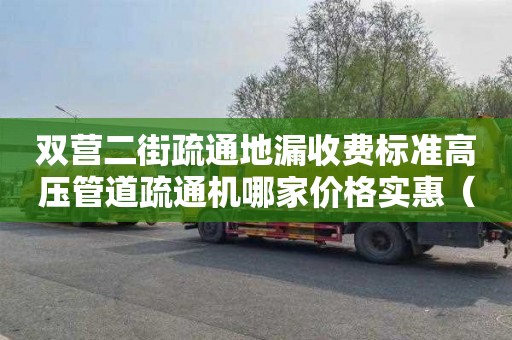 双营二街疏通地漏收费标准高压管道疏通机哪家价格实惠（高压管道疏通机厂家直销）