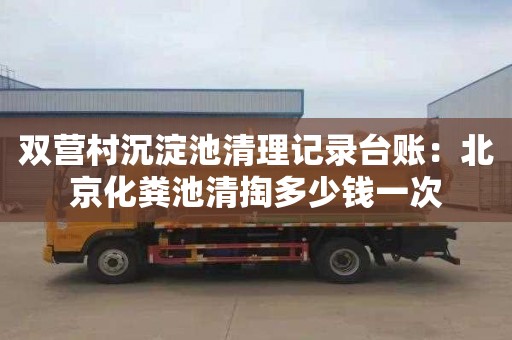 双营村沉淀池清理记录台账：北京化粪池清掏多少钱一次