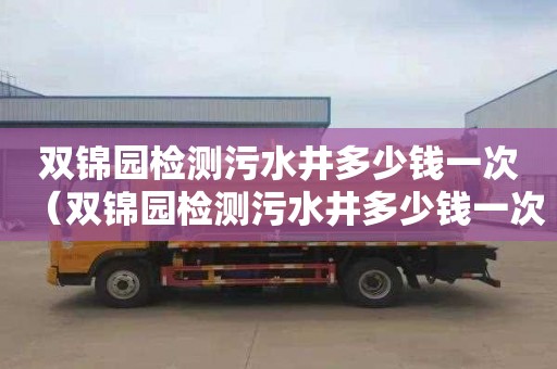双锦园检测污水井多少钱一次（双锦园检测污水井多少钱一次啊）