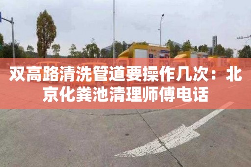 双高路清洗管道要操作几次：北京化粪池清理师傅电话